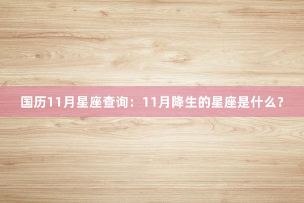 国历11月星座查询:11月降生的星座是什么?