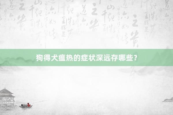 狗得犬瘟热的症状深远存哪些?